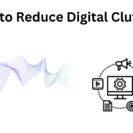 How to Reduce Digital Clutter: A Simple Guide for a More Organized Life