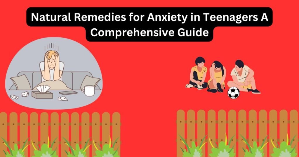 Natural Remedies for Anxiety in Teenagers A Comprehensive Guide